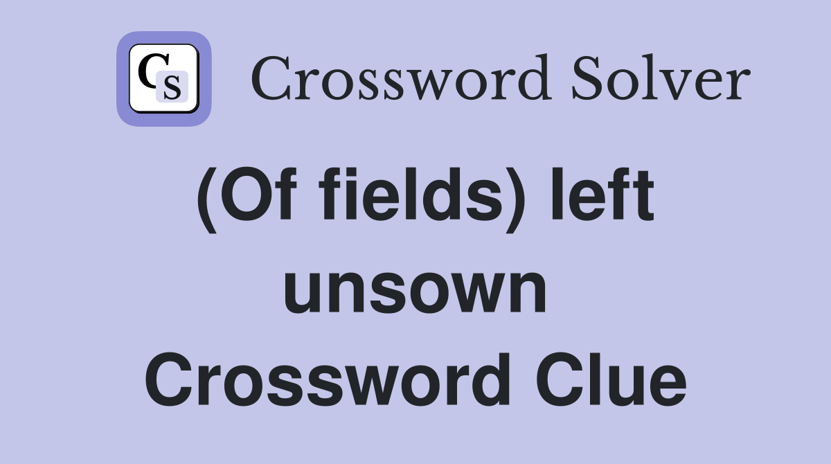 (Of fields) left unsown Crossword Clue