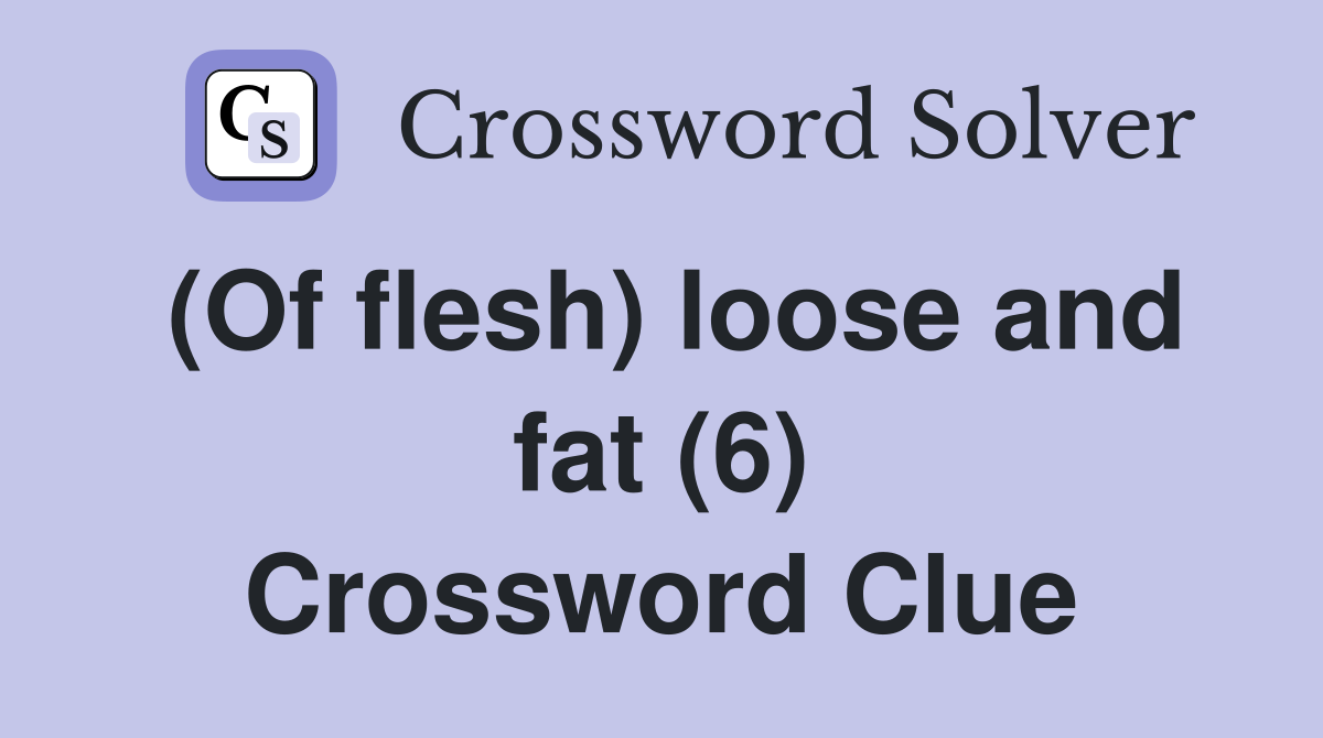 (Of flesh) loose and fat (6) Crossword Clue