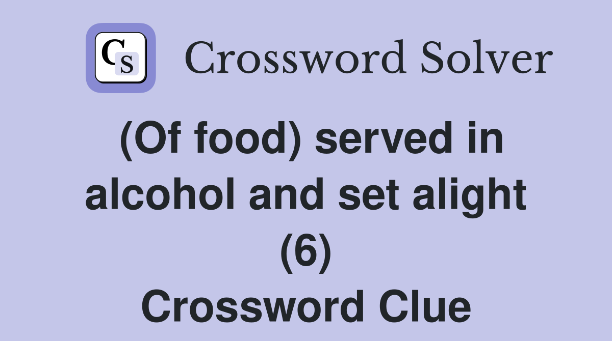 (Of food) served in alcohol and set alight (6) Crossword Clue