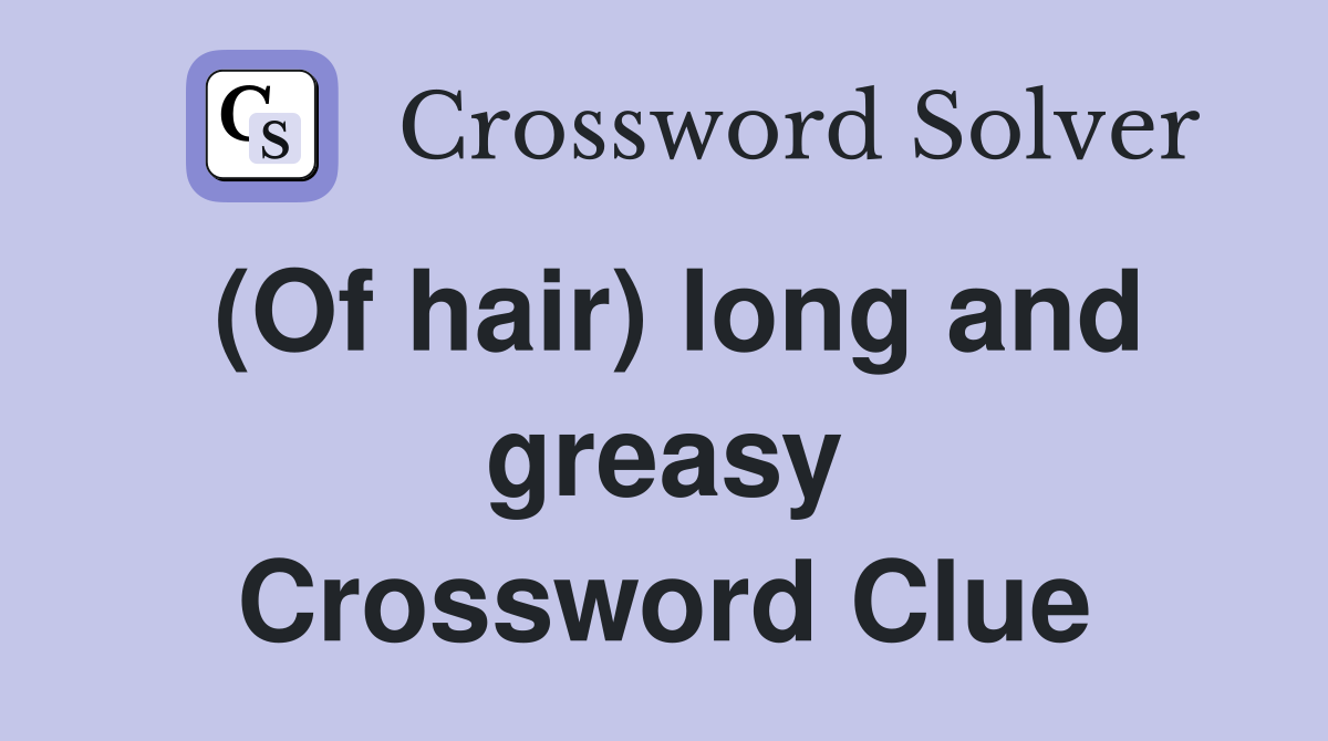 (Of hair) long and greasy Crossword Clue
