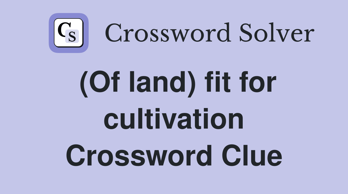 (Of land) fit for cultivation Crossword Clue