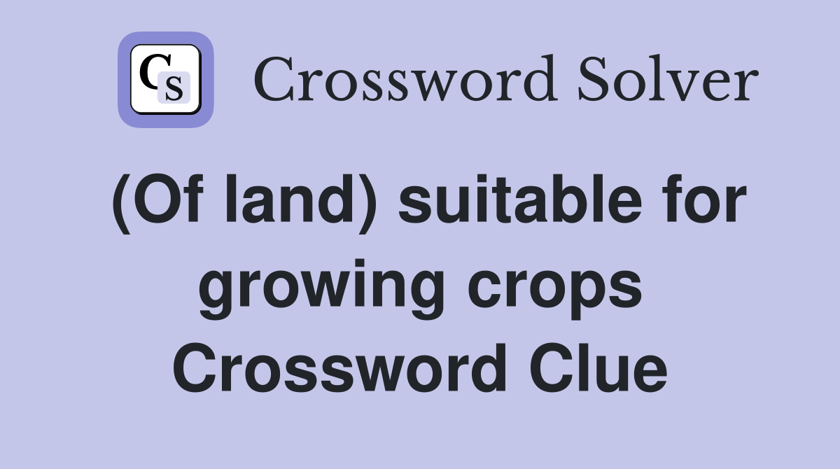 (Of land) suitable for growing crops Crossword Clue