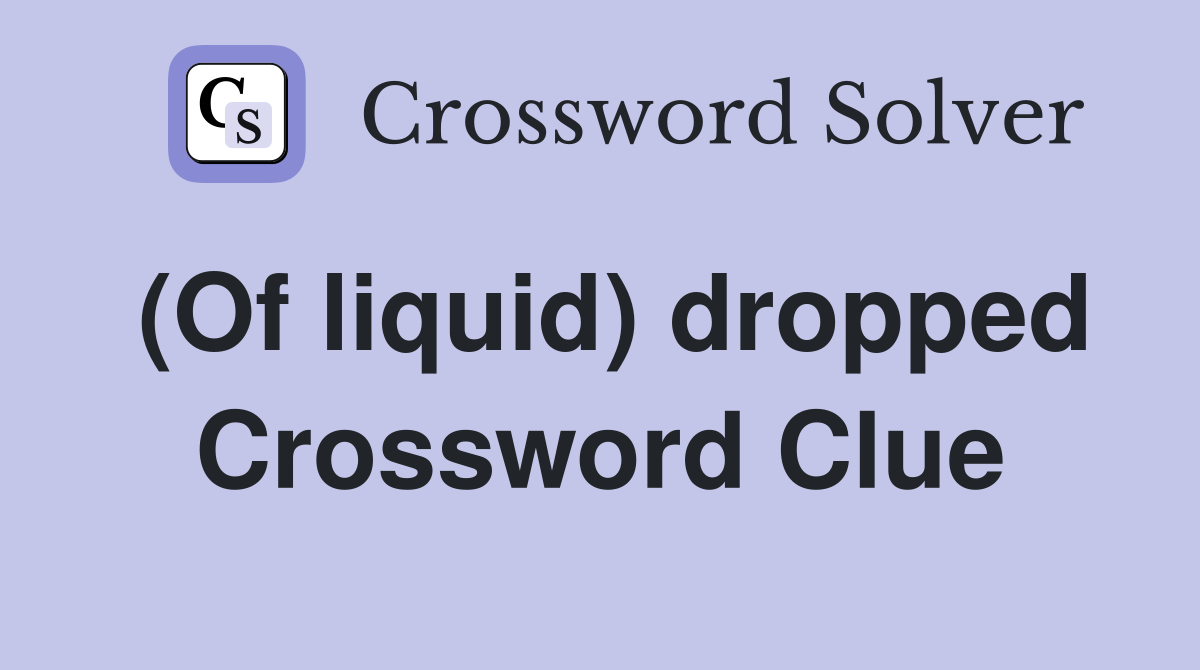 (Of liquid) dropped Crossword Clue