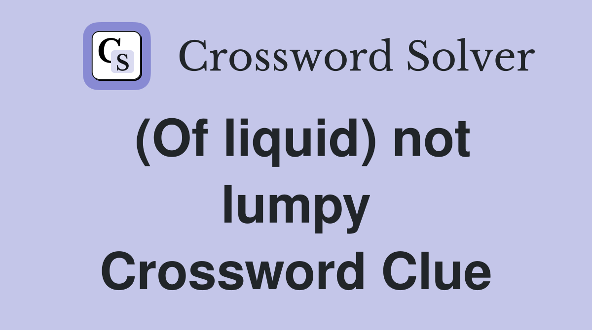(Of liquid) not lumpy Crossword Clue