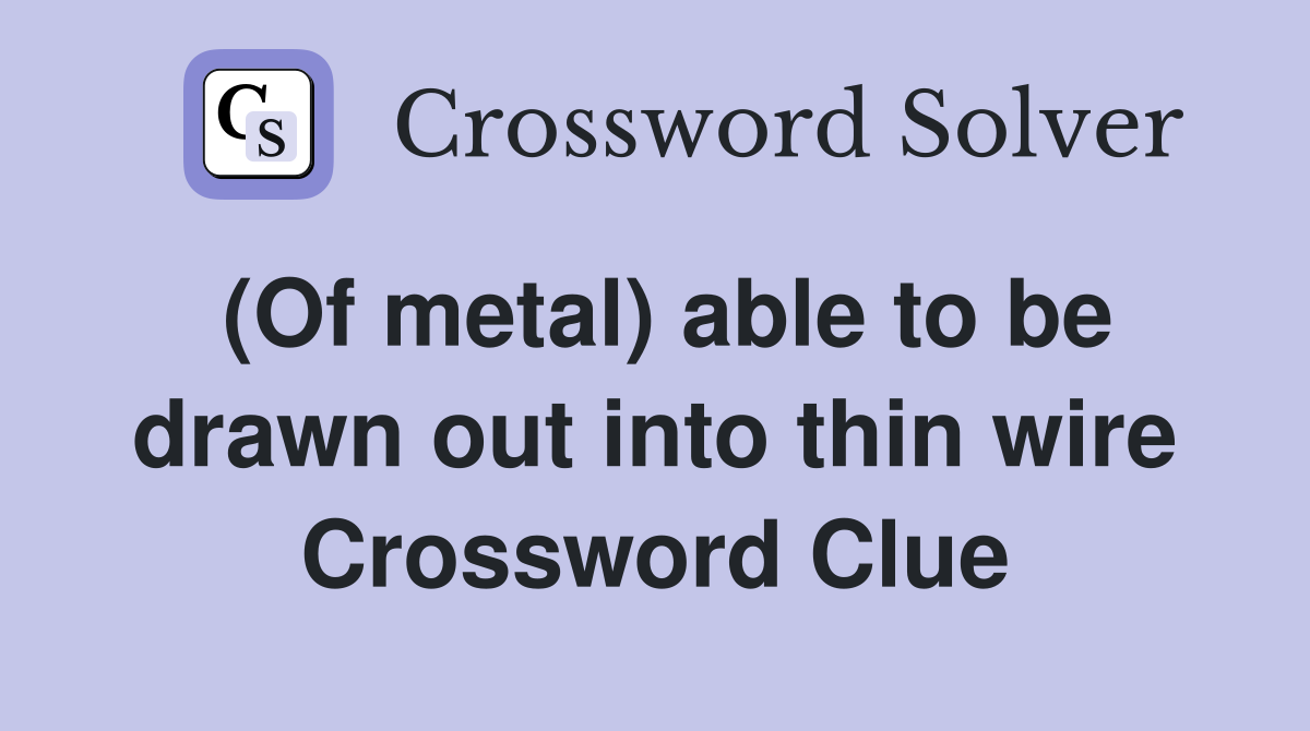 (Of metal) able to be drawn out into thin wire Crossword Clue