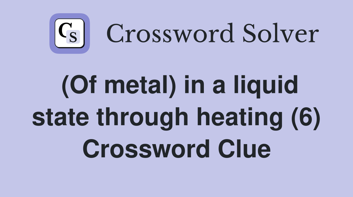 (Of metal) in a liquid state through heating (6) Crossword Clue