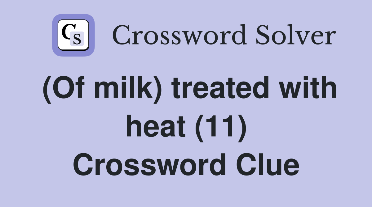 (Of milk) treated with heat (11) Crossword Clue