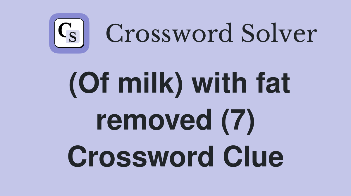 (Of milk) with fat removed (7) Crossword Clue