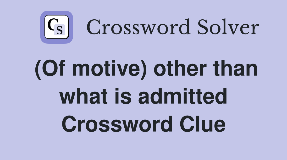 (Of motive) other than what is admitted Crossword Clue