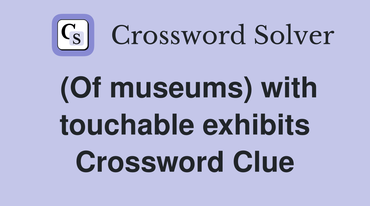 (Of museums) with touchable exhibits Crossword Clue
