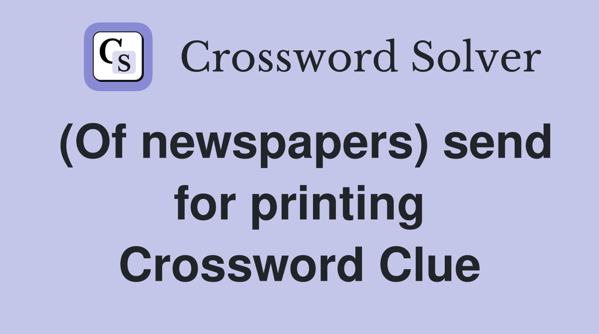 (Of newspapers) send for printing Crossword Clue