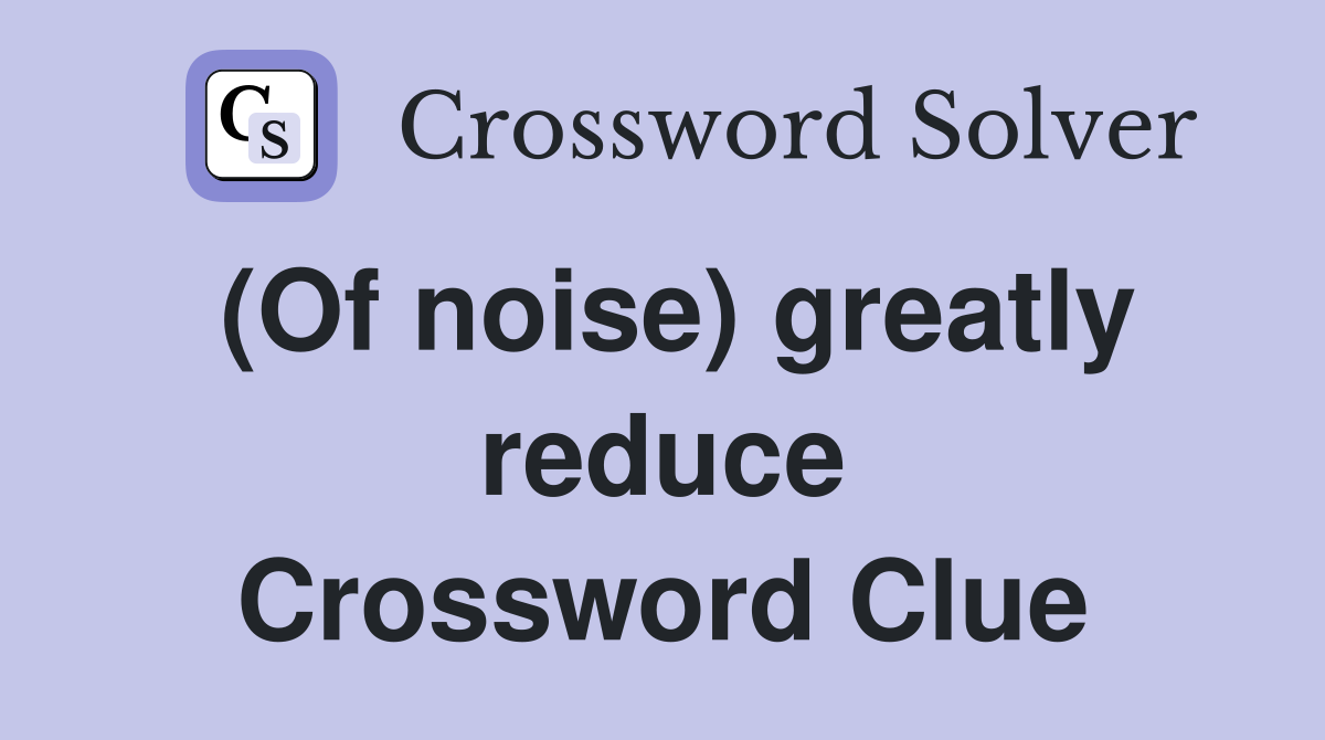 (Of noise) greatly reduce Crossword Clue