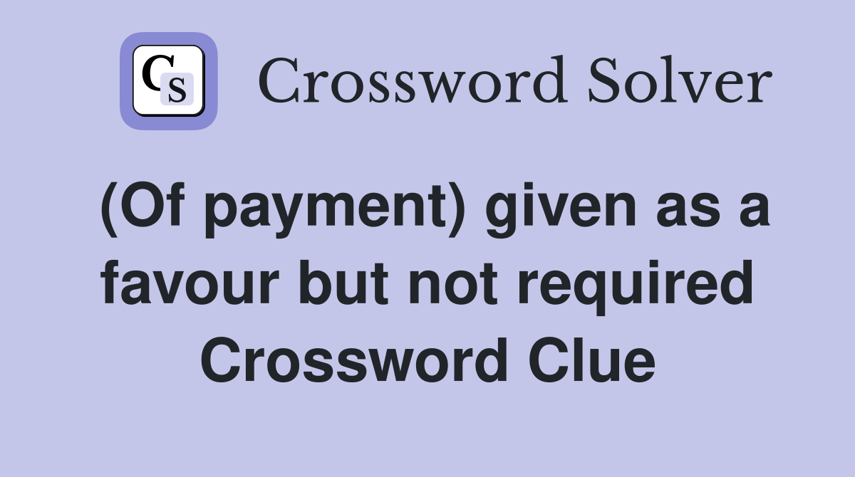 (Of payment) given as a favour but not required Crossword Clue