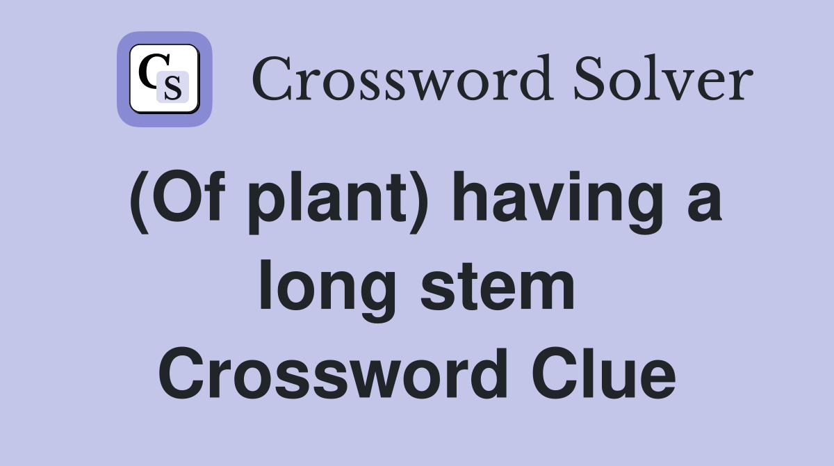 (Of plant) having a long stem Crossword Clue