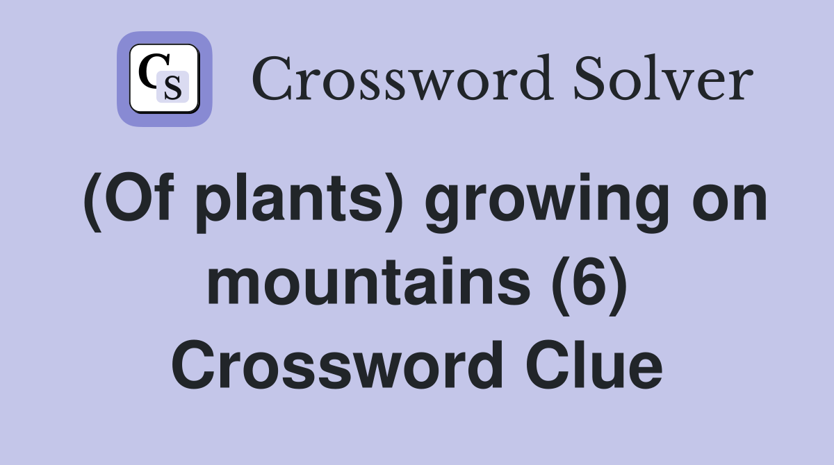 (Of plants) growing on mountains (6) Crossword Clue
