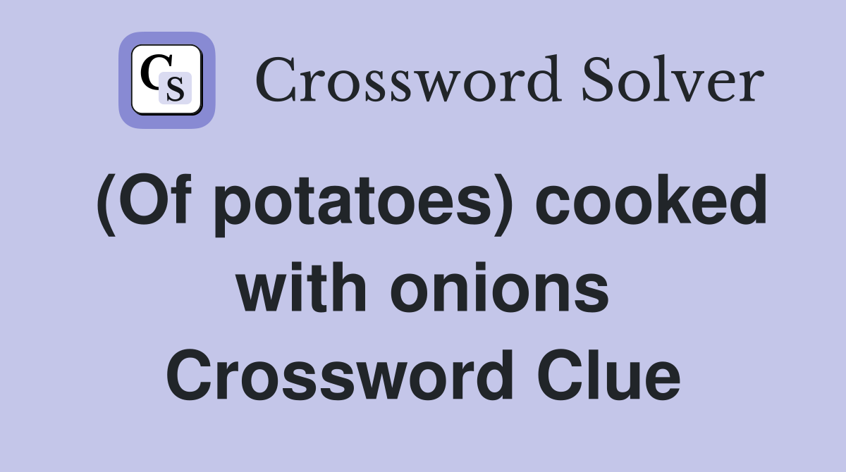 (Of potatoes) cooked with onions Crossword Clue
