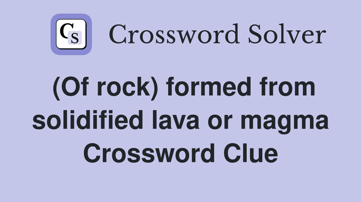 (Of rock) formed from solidified lava or magma Crossword Clue