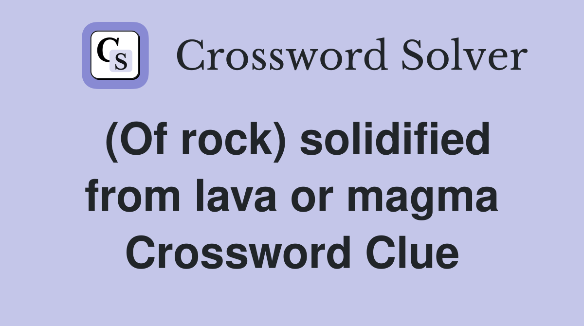 (Of rock) solidified from lava or magma Crossword Clue