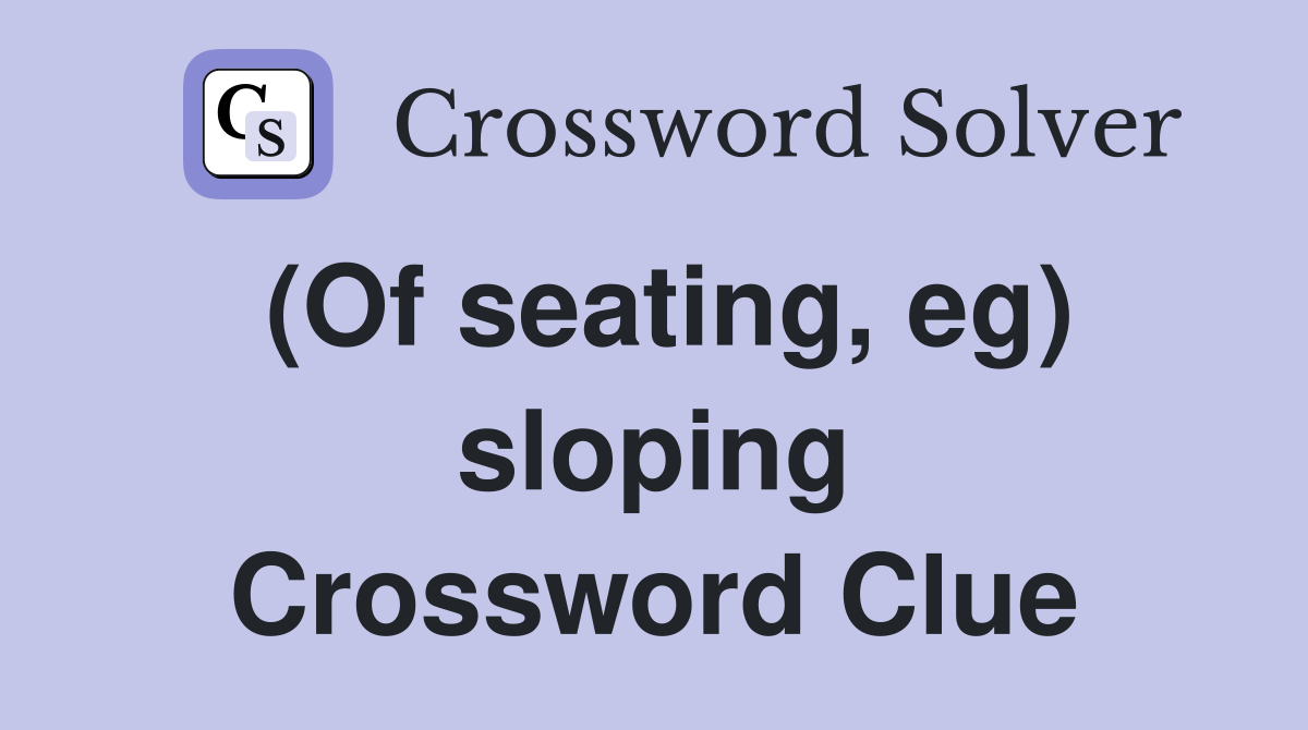 (Of seating, eg) sloping Crossword Clue