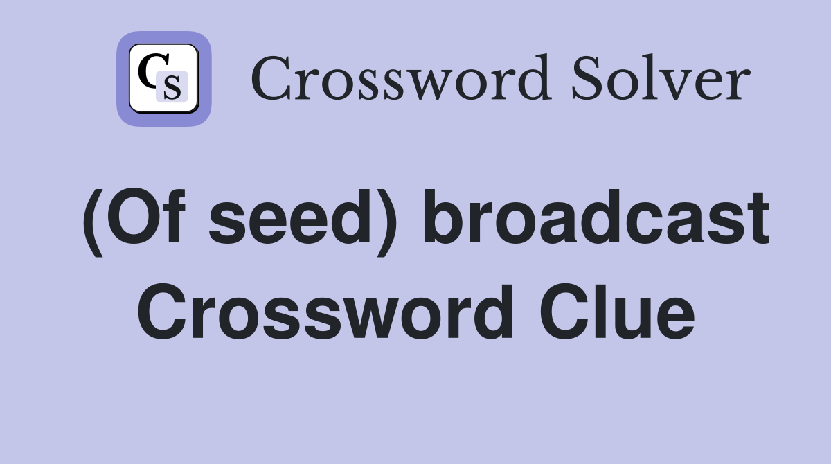 (Of seed) broadcast Crossword Clue