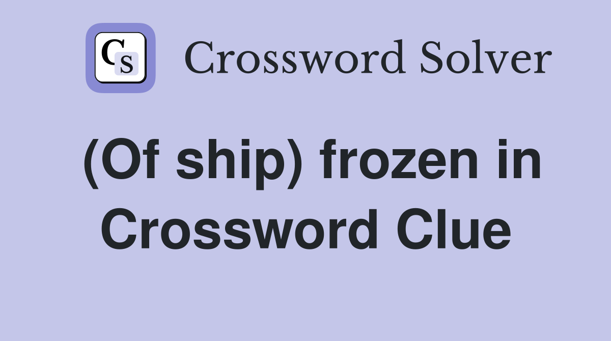 (Of ship) frozen in Crossword Clue