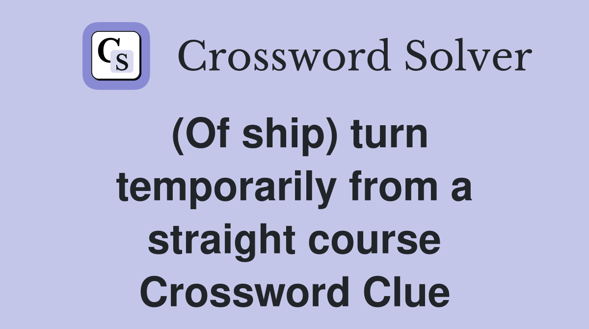 (Of ship) turn temporarily from a straight course Crossword Clue
