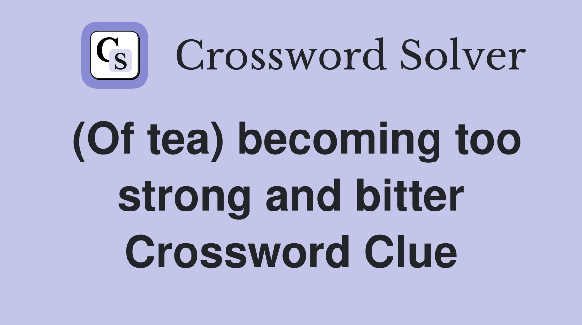 (Of tea) becoming too strong and bitter Crossword Clue