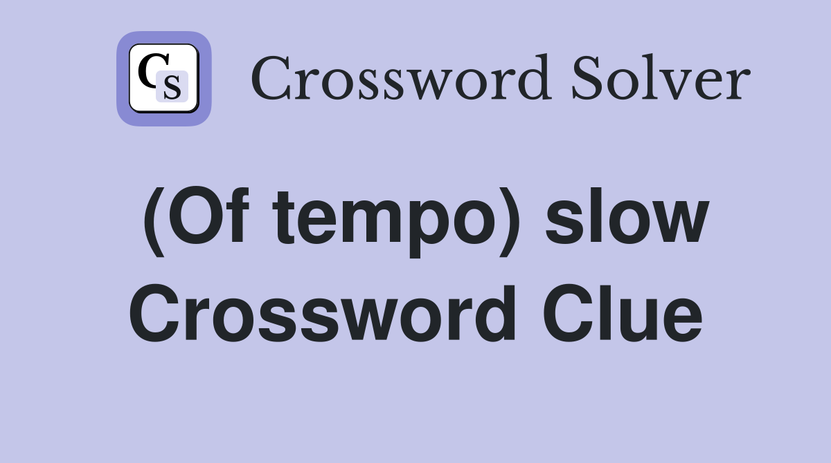 (Of tempo) slow Crossword Clue