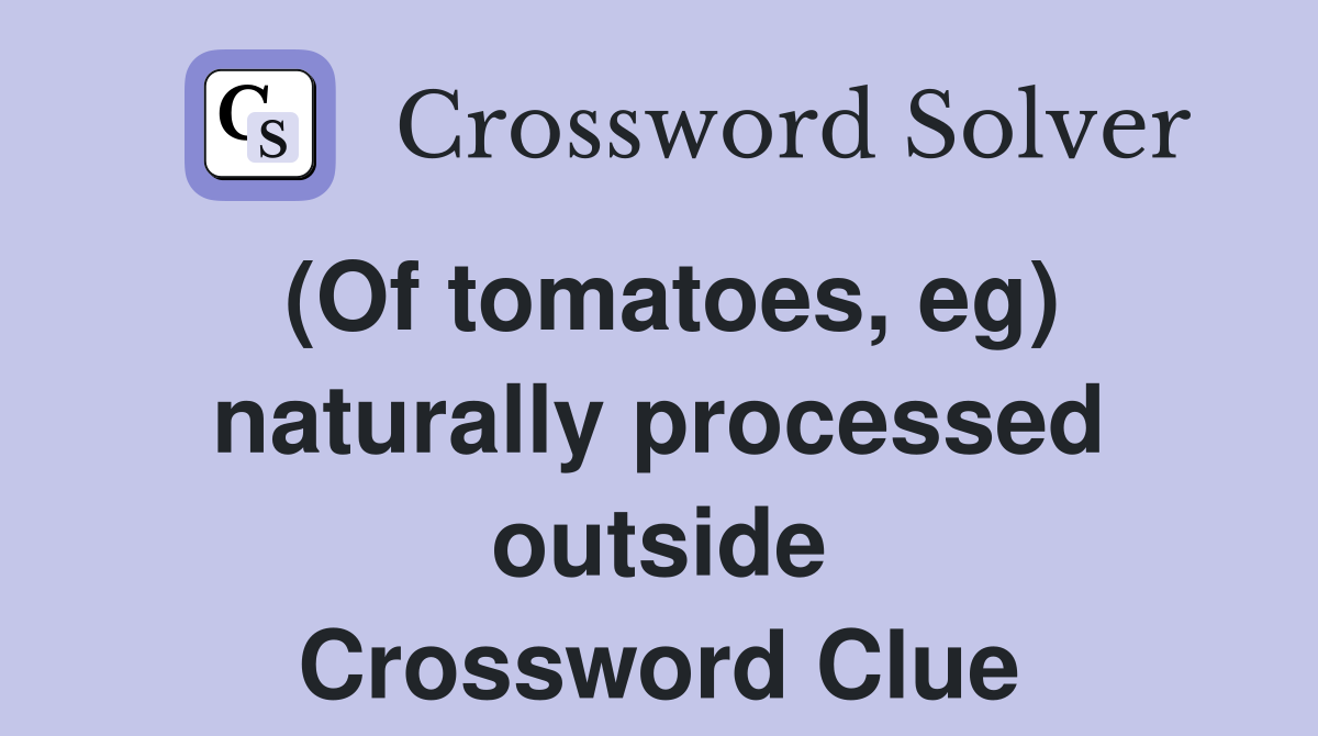 (Of tomatoes, eg) naturally processed outside Crossword Clue