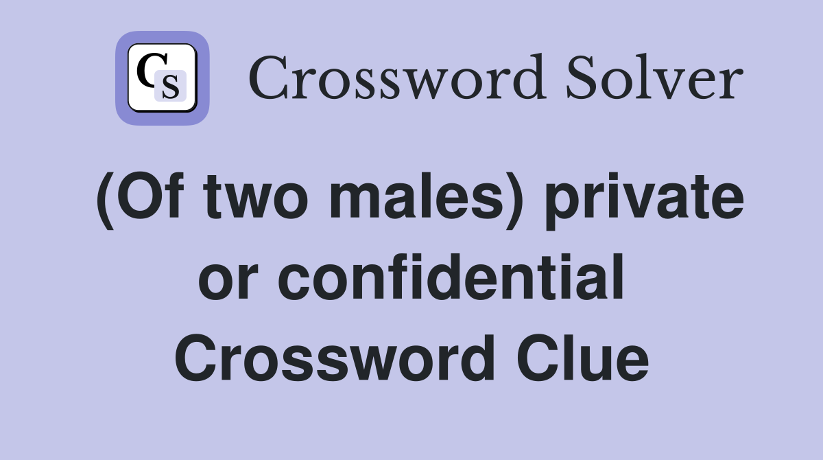 (Of two males) private or confidential Crossword Clue