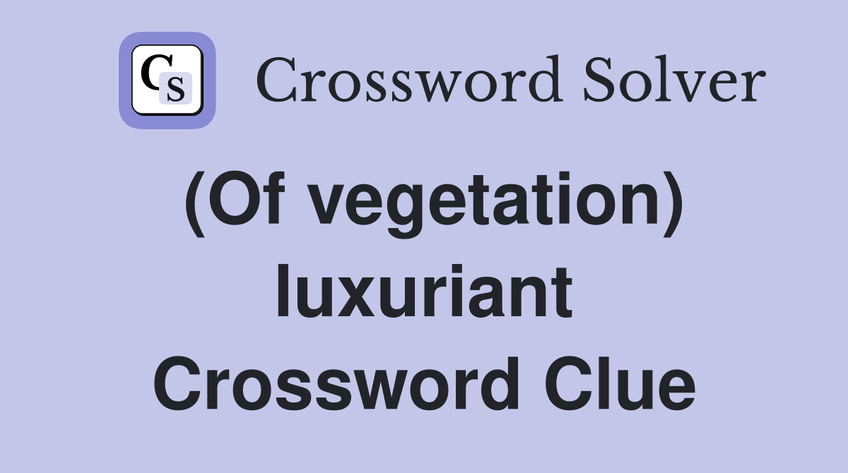 (Of vegetation) luxuriant Crossword Clue