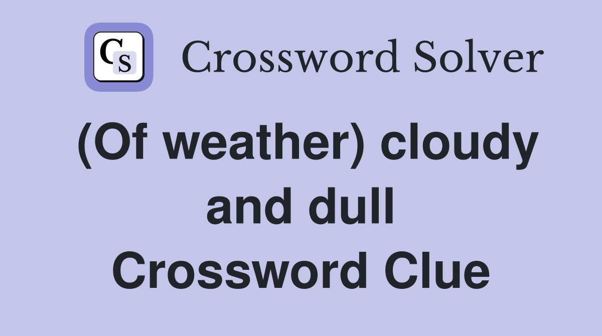 (Of weather) cloudy and dull Crossword Clue