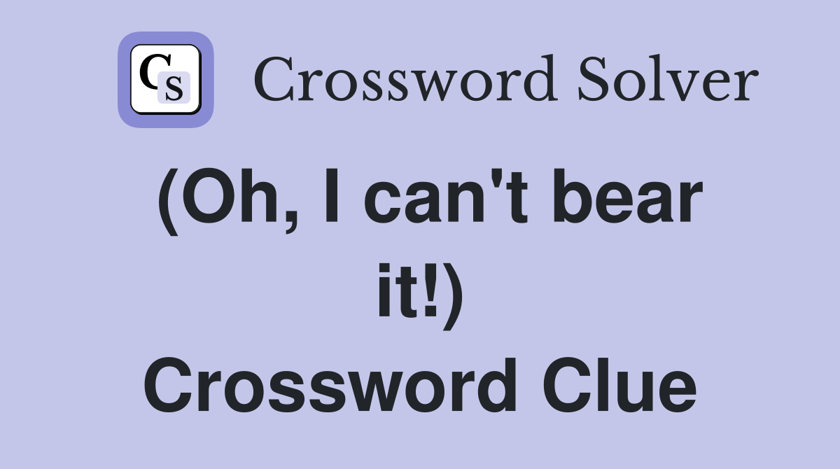 (Oh, I can't bear it!) Crossword Clue