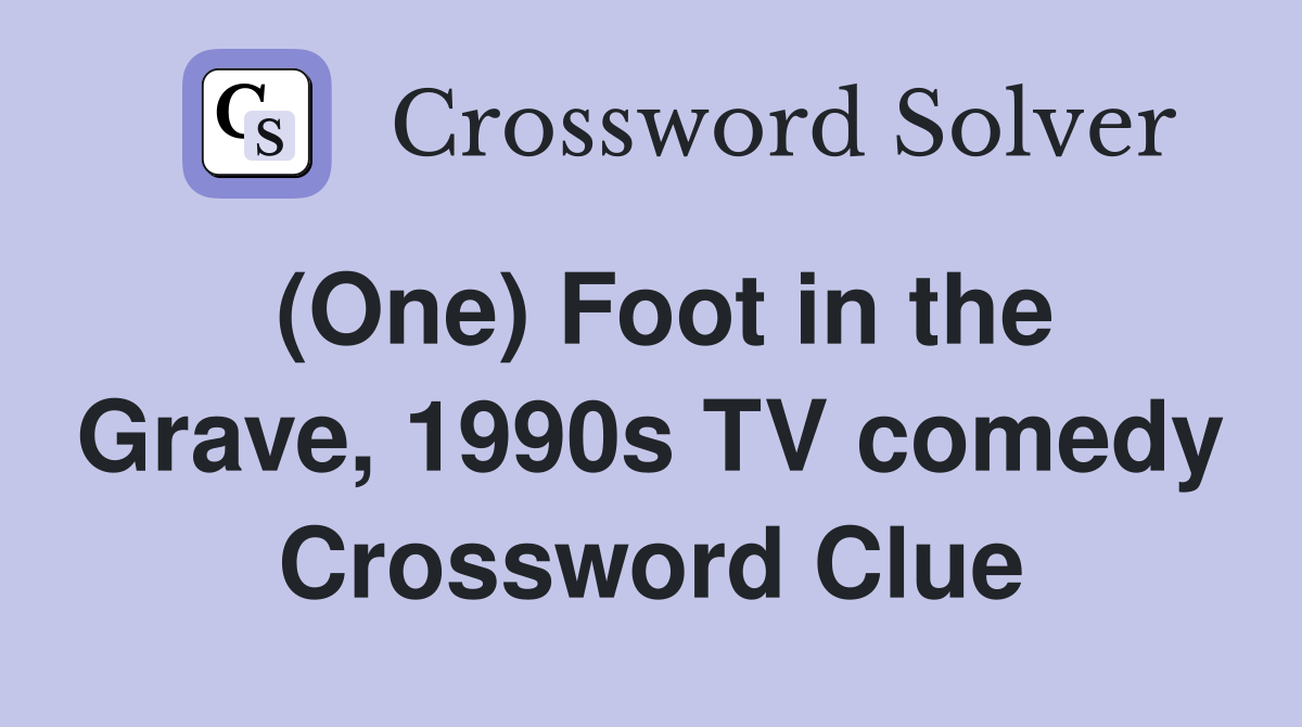 (One) Foot in the Grave, 1990s TV comedy Crossword Clue