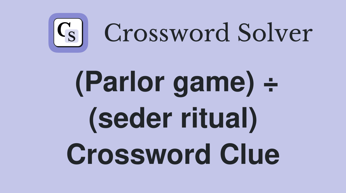 (Parlor game) ÷ (seder ritual) Crossword Clue