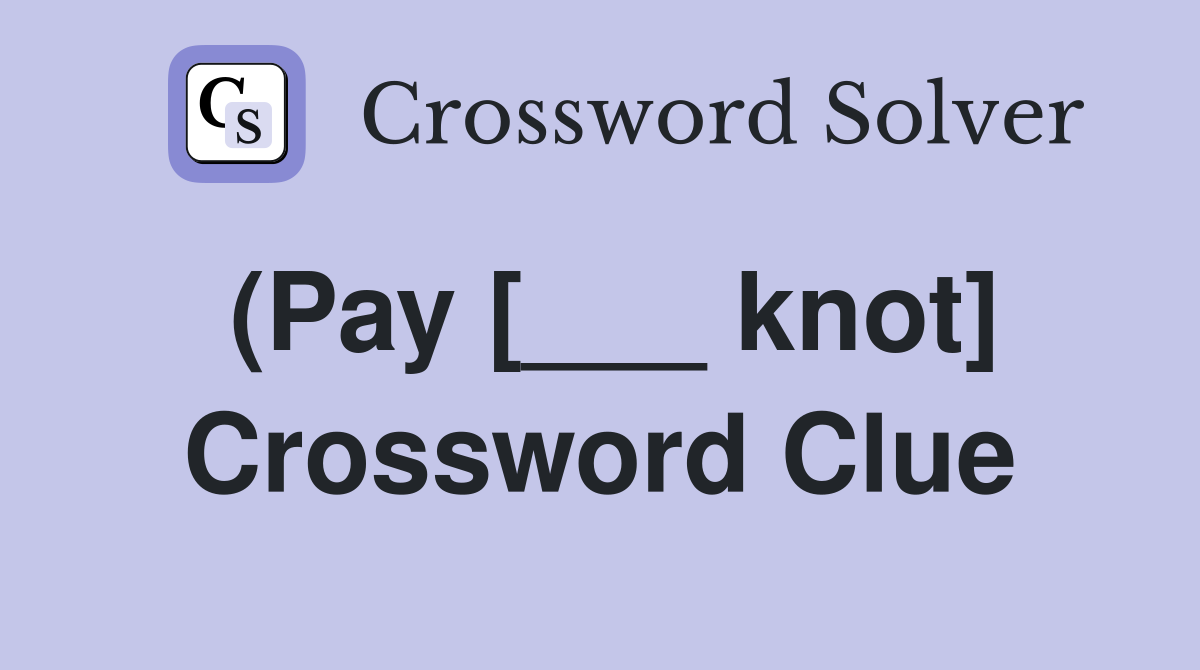 (Pay [___ knot] Crossword Clue