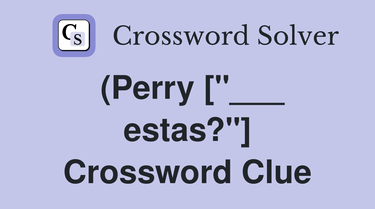 (Perry ["___ estas?"] Crossword Clue