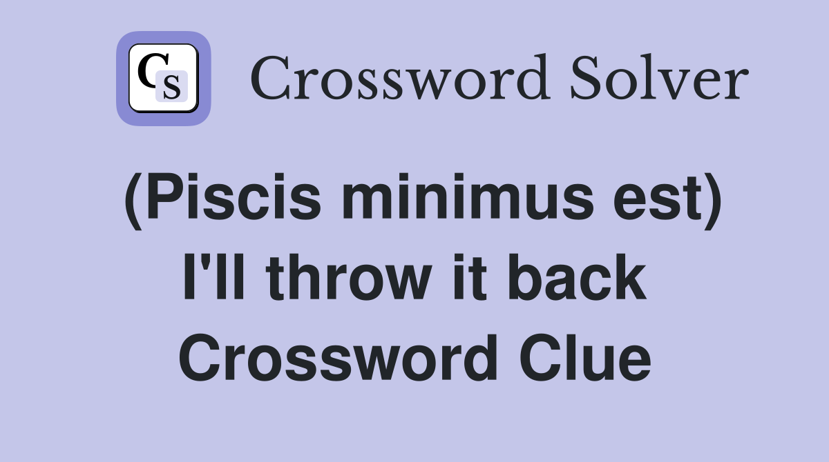 (Piscis minimus est) I'll throw it back Crossword Clue