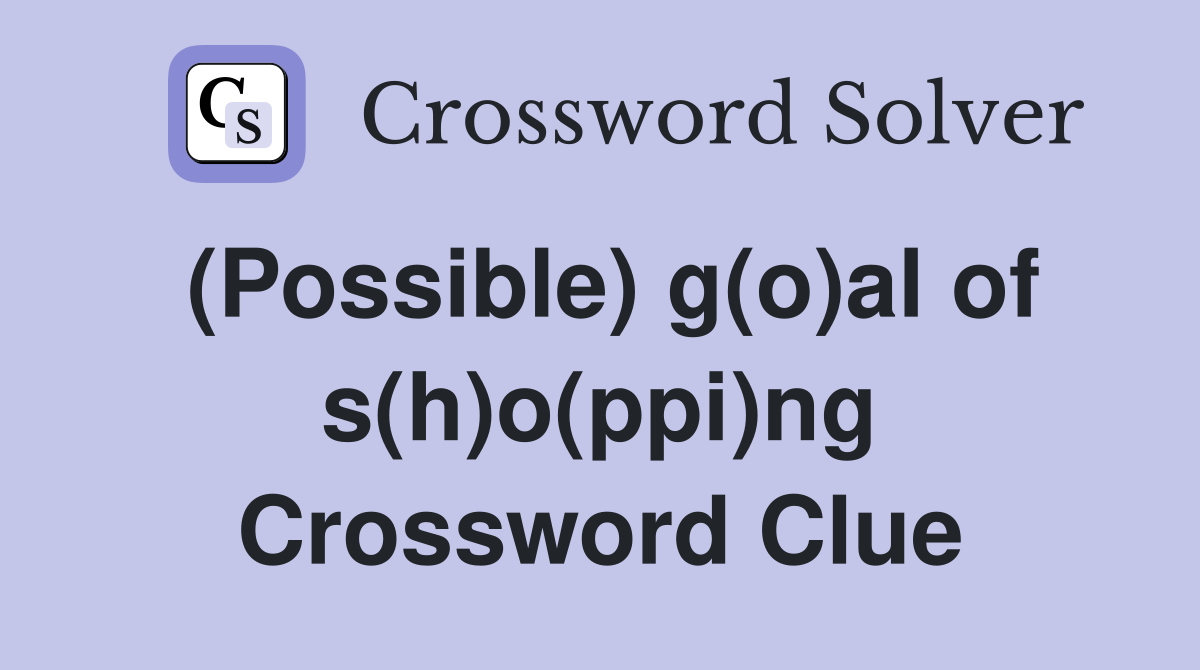 (Possible) g(o)al of s(h)o(ppi)ng Crossword Clue