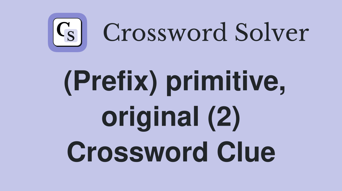 (Prefix) primitive, original (2) Crossword Clue