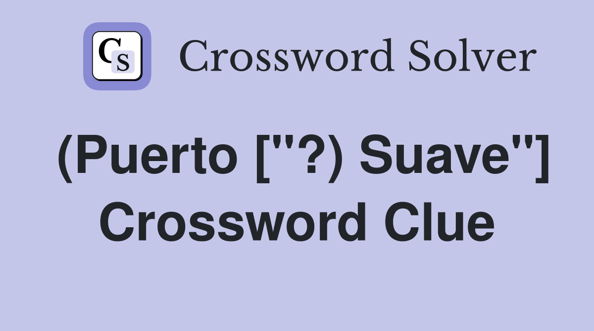 (Puerto ["?) Suave"] Crossword Clue