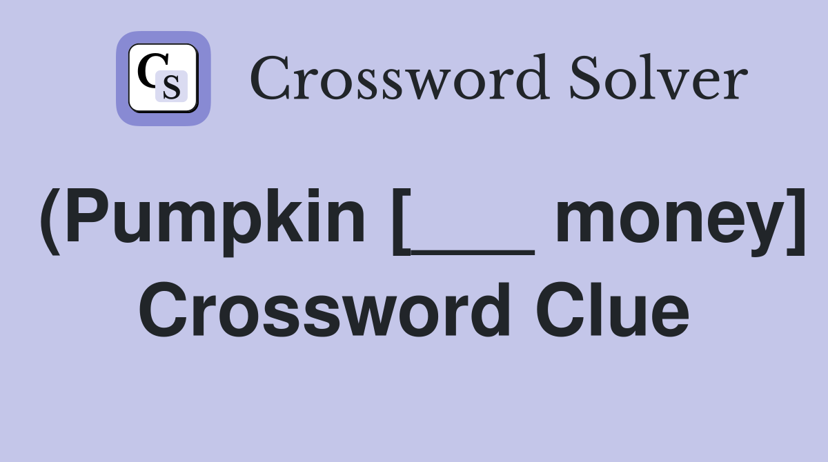 (Pumpkin [___ money] Crossword Clue