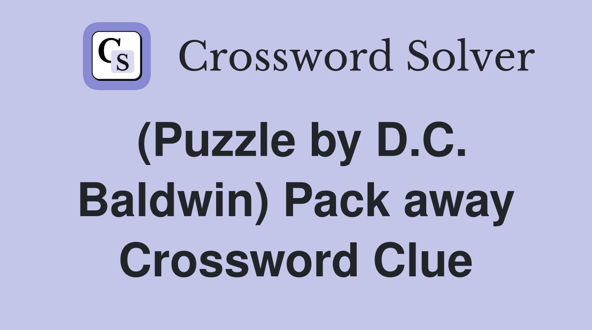 (Puzzle by D.C. Baldwin) Pack away Crossword Clue