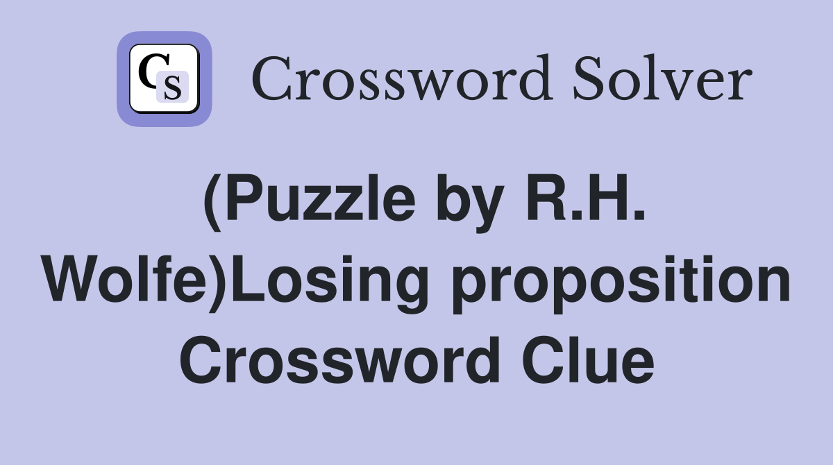 (Puzzle by R.H. Wolfe)Losing proposition Crossword Clue