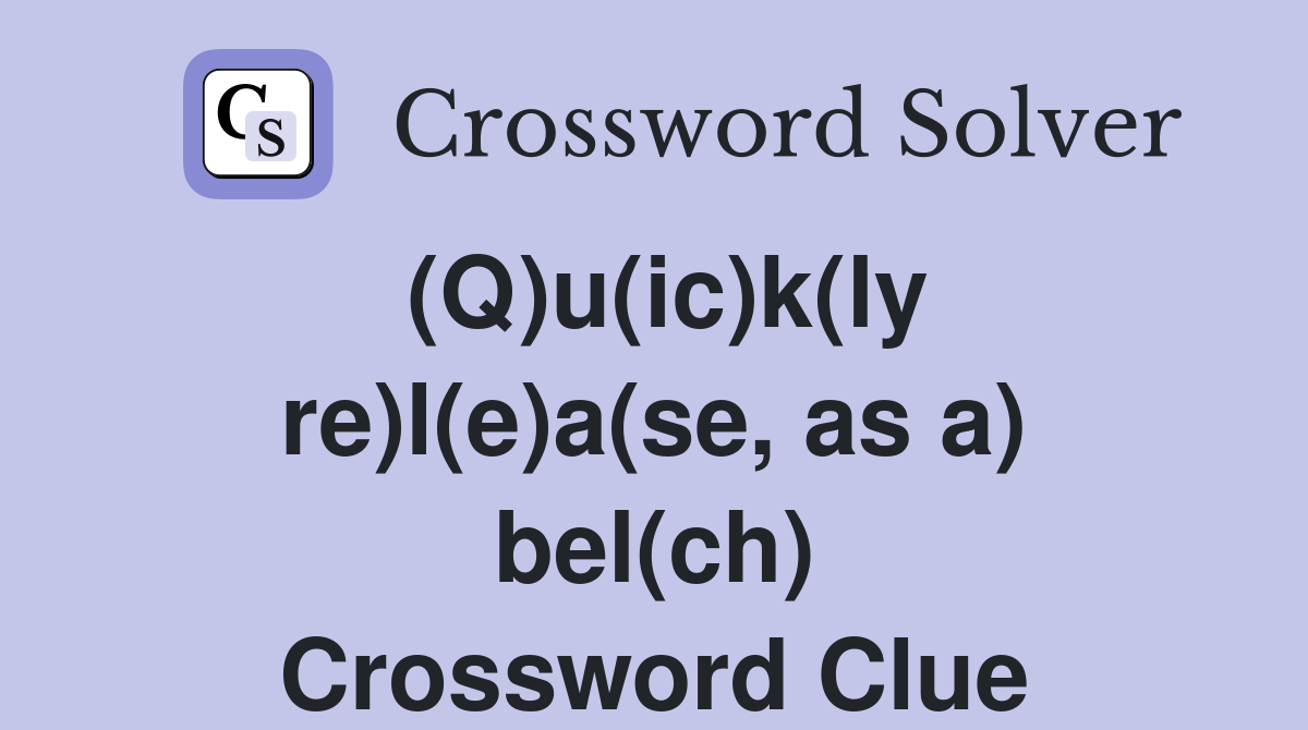 (Q)u(ic)k(ly re)l(e)a(se, as a) bel(ch) Crossword Clue