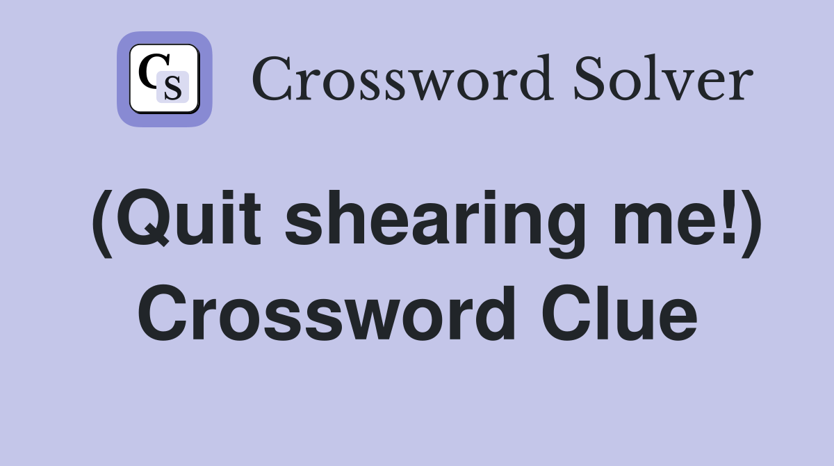 (Quit shearing me!) Crossword Clue