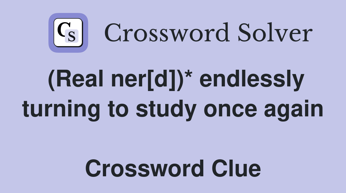 (Real ner[d])* endlessly turning to study once again  Crossword Clue