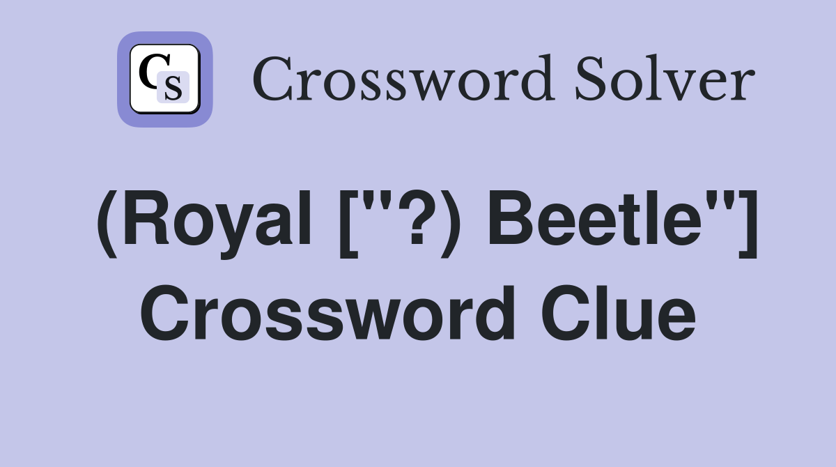 (Royal ["?) Beetle"] Crossword Clue