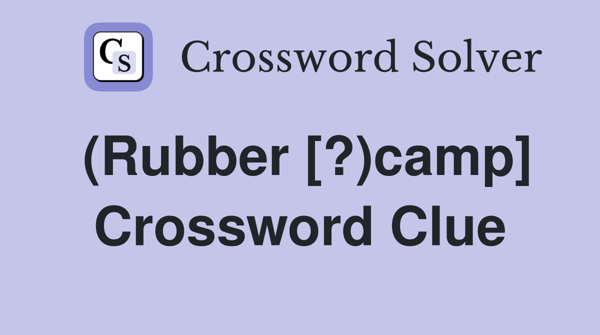 (Rubber [?)camp] Crossword Clue