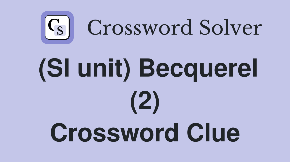 (SI unit) Becquerel (2) Crossword Clue